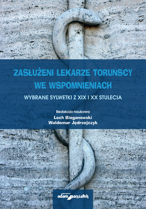 Zasłużeni lekarze toruńscy we wspomnieniach. Wybrane sylwetki z XIX i XX stulecia