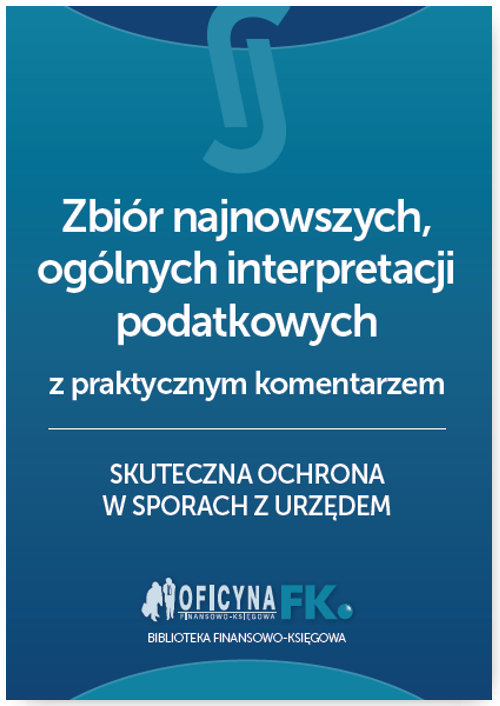 Zbiór najnowszych ogólnych interpretacji podatkowych z praktycznym komentarzem