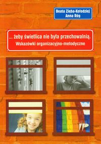 Żeby świetlica nie była przechowalnią. Wskazówki organizacyjno-metodyczne