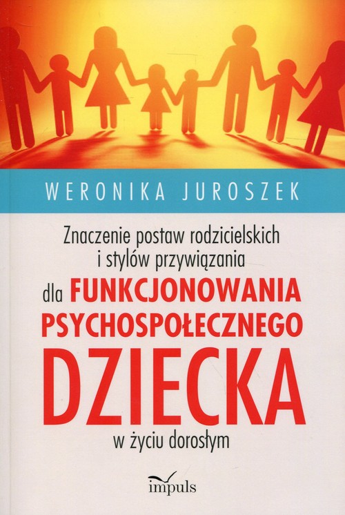 Znaczenie postaw rodzicielskich i stylów przywiązania dla funkcjonowania psychospołecznego dziecka w