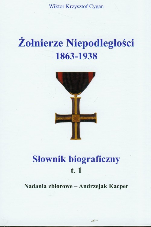 Żołnierze Niepodległości 1863-1938. Słownik biograficzny. Tom 1. Nadania zbiorowe - Andrzejak Kacper