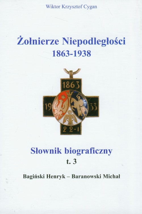 Żołnierze Niepodległości 1863-1938. Słownik biograficzny. Tom 3. Bagiński Henryk-Baranowski Michał
