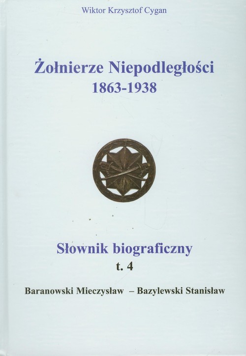 Żołnierze Niepodległości 1863-1938. Słownik biograficzny. Tom IV