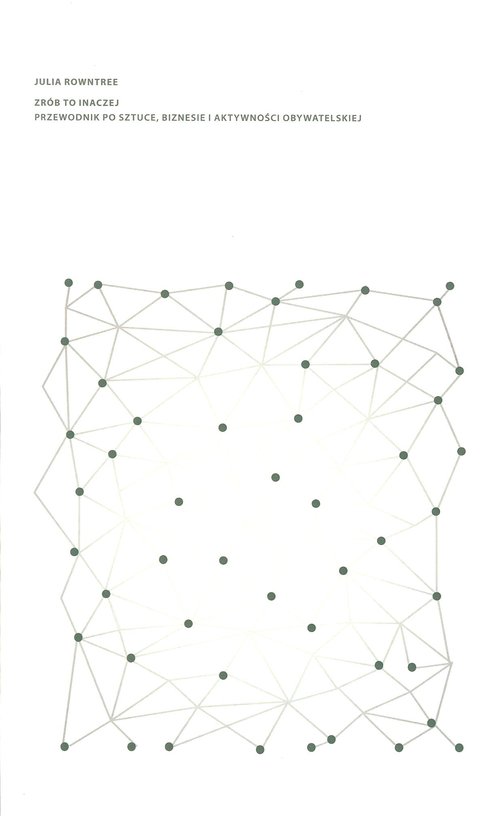 Zrób to inaczej Przewodnik po sztuce, biznesie i aktywności obywatelskiej