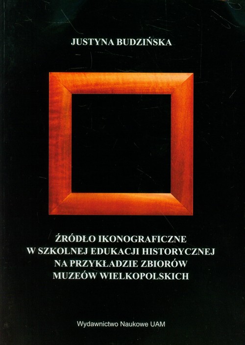 Źródło ikonograficzne w szkolnej edukacji historycznej na przykładzie zbiorów muzeów wielkopolskich