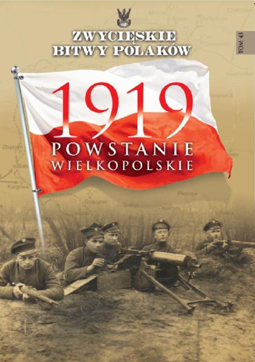 Zwycięskie Bitwy Polaków. Tom 43. Powstanie Wielkopolskie 1919