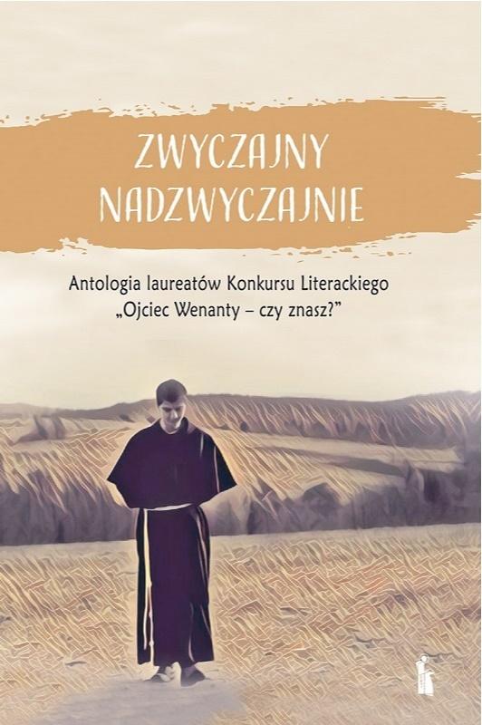 Zwyczajny nadzwyczajnie. Antologia laureatów Konkursu Literackiego Ojciec Wenanty - czy znasz?