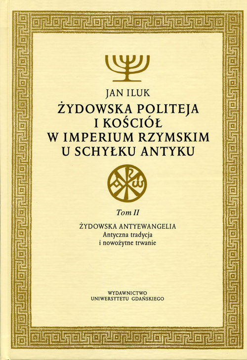 Żydowska politeja i Kościół w Imperium Rzymskim u schyłku antyku. Tom 2. Żydowska antyewangelia. Antyczna tradycja i nowożytne trwanie